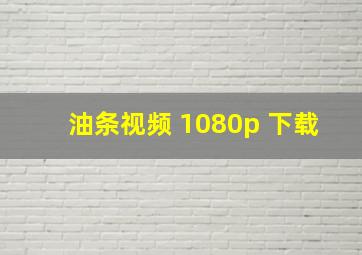 油条视频 1080p 下载